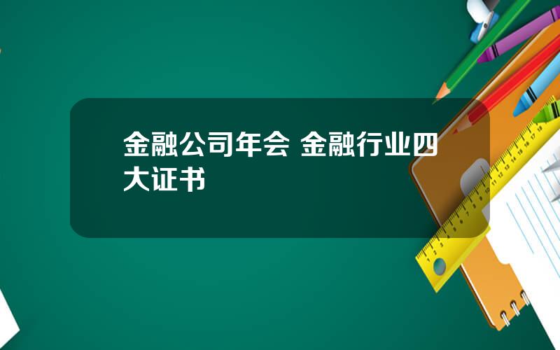 金融公司年会 金融行业四大证书